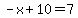 -x%2B10=7