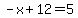 -x%2B12=5