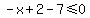 -x%2B2-7%3C=0