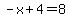 -x%2B4=8