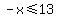 -x%3C=13