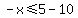 -x%3C=5-10