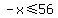 -x%3C=56