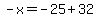 -x=-25%2B32
