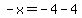 -x=-4-4