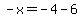 -x=-4-6