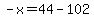 -x=44-102