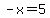 -x=5