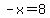 -x=8