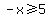 -x%3E=5