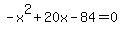 -x%5E2%2B20x-84=0