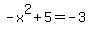 -x%5E2%2B5=-3