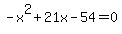 -x%5E2+%2B+21x+-+54+=+0
