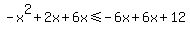 -x%5E2+%2B+2x%2B6x%3C=+-6x+%2B6x%2B+12