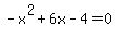 -x%5E2+%2B+6x+-+4+=+0