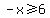 -x+%3E=+6