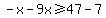 -x+-+9x+%3E=+47+-+7