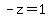 -z=1