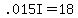 .015I=18