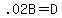 .02B+=+D