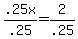 .25x%2F.25+=+2%2F.25