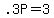 .3P=3