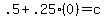 .5%2B.25%280%29=c