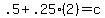 .5%2B.25%282%29=c