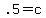 .5=c