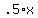 .5+%2A+x