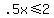 .5x+%3C=+2