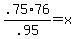 .75%2A76%2F.95+=+x