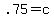 .75=c