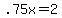 .75x+=+2
