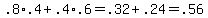 .8%2A.4+%2B+.4%2A.6+=+.32+%2B+.24+=+.56