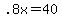 .8x=40