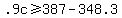 .9c+%3E=+387+-+348.3