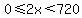 0%3C=2x%3C720