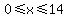 0%3C=x%3C=14