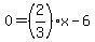 0=%282%2F3%29x+-6