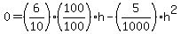 0=%286%2F10%29%2A%28100%2F100%29h+-%285%2F1000%29h%5E2