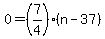 0=%287%2F4%29%28n-37%29+