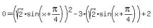 0=%28sqrt%282%29sin%28x%2Bpi%2F4%29%29%5E2-3%28sqrt%282%29sin%28x%2Bpi%2F4%29%29%2B2