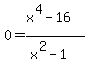 0=%28x%5E4-16%29%2F%28x%5E2-1%29