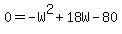 0=-W%5E2%2B18W-80