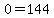 0=144