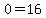 0=16