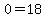 0=18