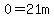 0=21m