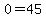 0=45
